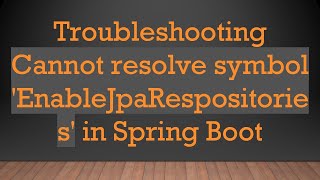 Troubleshooting Cannot resolve symbol 'EnableJpaRespositories' in Spring Boot