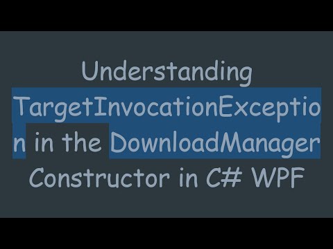 Understanding TargetInvocationException in the DownloadManager Constructor in C# WPF
