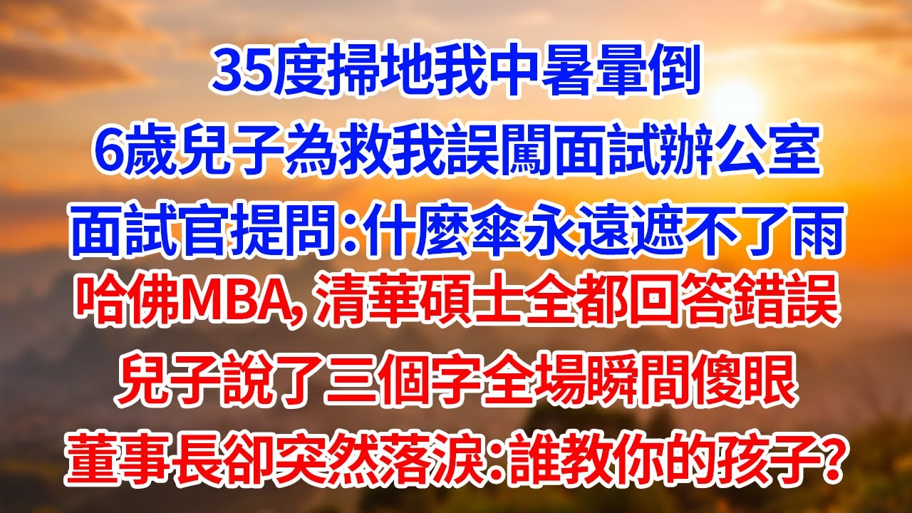 35度掃地我中暑暈倒6歲兒子為救我誤闖面試辦公室面試官提問：什麼傘永遠遮不了雨哈佛MBA，清華碩士全都回答錯誤兒子說了三個字全場瞬間傻眼董事長卻落淚：誰教你的孩子？#為人處世#生活經驗#情感#故事
