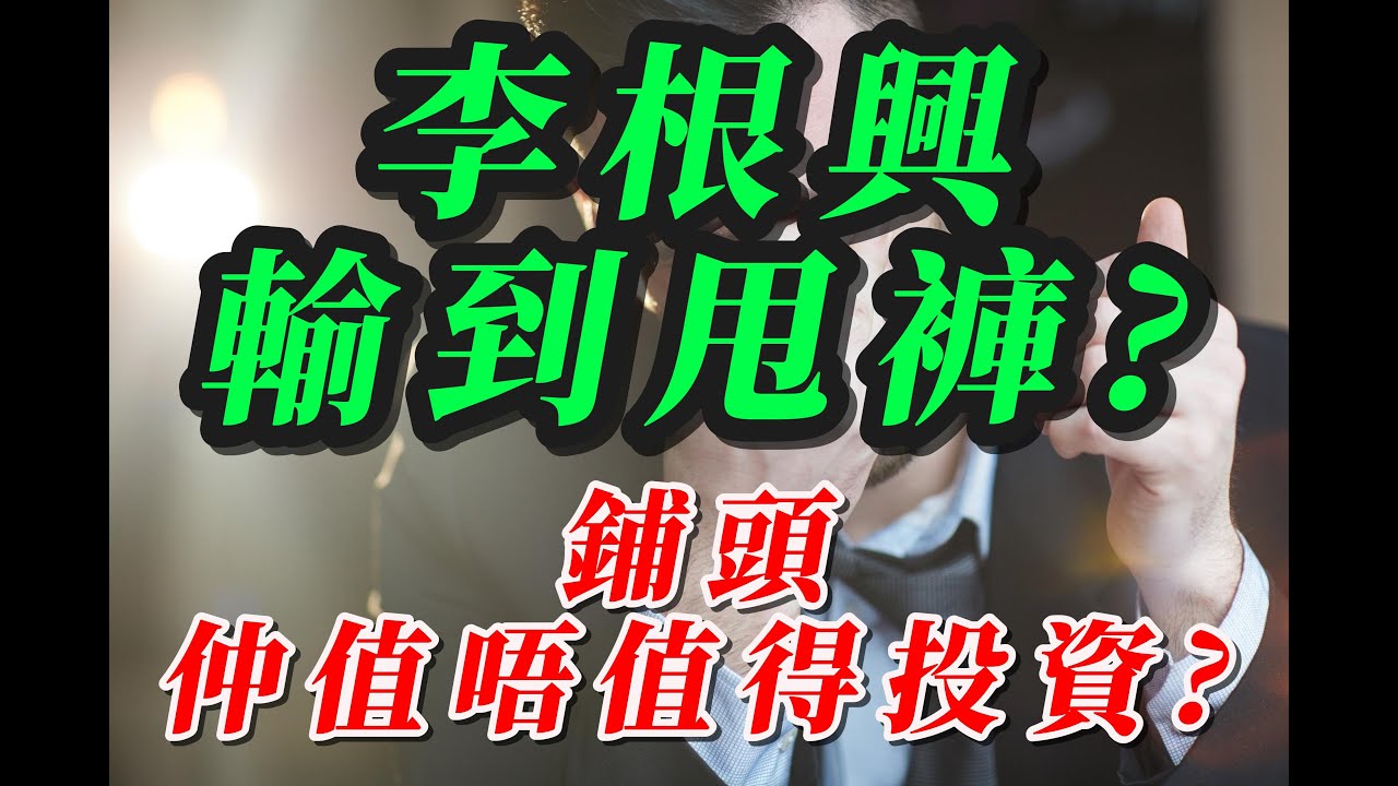 【粵語】李根興輸到甩褲？鋪頭仲值唔值得投資？香港商舖大結業潮｜揭開李根興迷思＋鋪市黑洞！