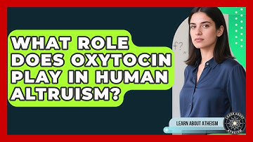 What Role Does Oxytocin Play In Human Altruism? - Learn About Atheism