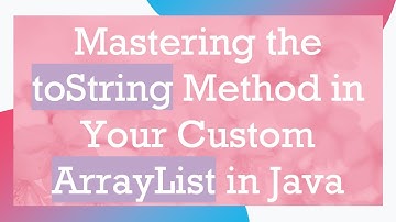 Mastering the toString Method in Your Custom ArrayList in Java