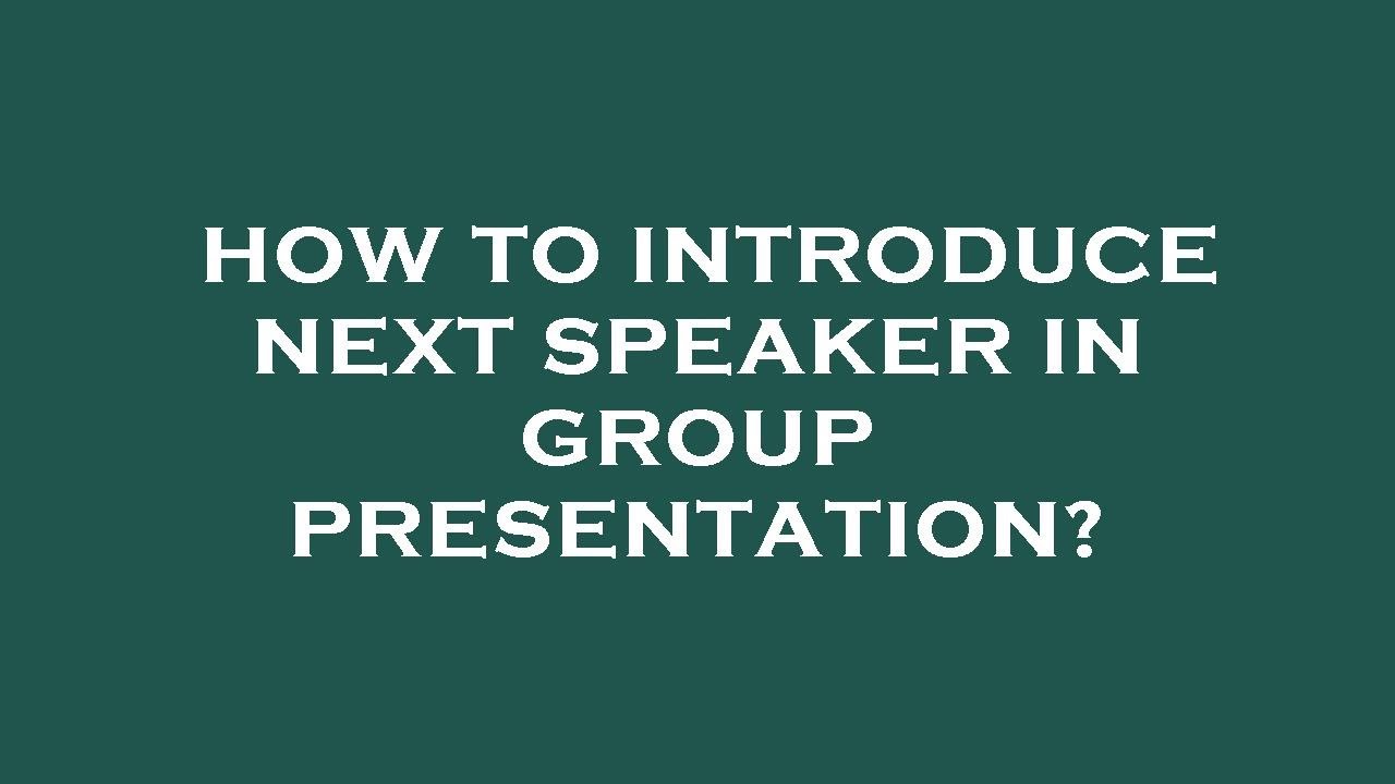 how to introduce next speaker group presentation