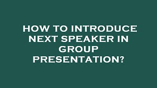How to introduce next speaker in group presentation?