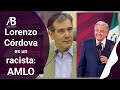 LORENZO CÓRDOVA ES UN RACISTA: AMLO