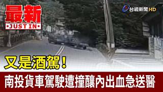 又是酒駕! 南投貨車駕駛遭撞釀內出血急送醫【最新快訊】