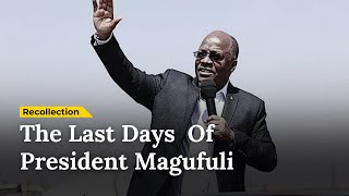 The Last Days Of President Magufuli | A Recollection | March, 2021