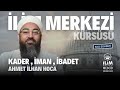 #Kader, #İman, #İbadet - Ahmet İlhan Hoca - #ilimmerkezi #ismailağa #başakşehir