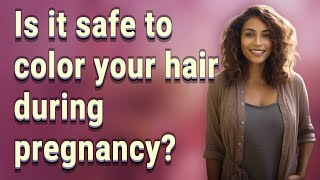 Is it safe to color your hair during pregnancy?