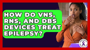 How Do VNS, RNS, And DBS Devices Treat Epilepsy? - Epilepsy Wellness Hub