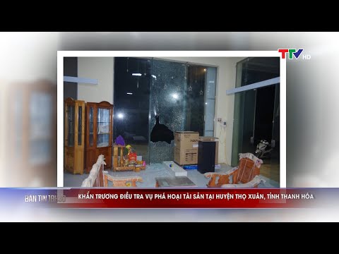 Video Khẩn trương điều tra vụ phá hoại tài sản tại huyện Thọ... - youtube
