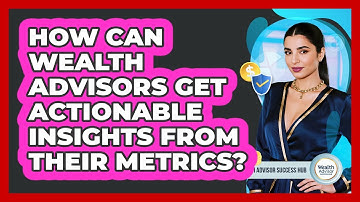 How Can Wealth Advisors Get Actionable Insights From Their Metrics? - Wealth Advisor Success Hub