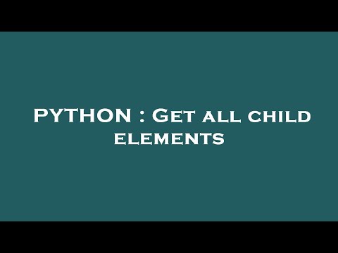 PYTHON : Get all child elements