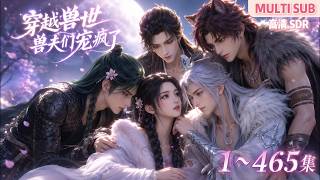 MULTI SUB《穿越兽世，兽夫们宠疯了》1~465集🌸微胖女生穿远古兽世，伪装幼崽避婚配，蜕变成绝世神颜后引各族疯抢，开荒种田与多兽夫双向宠溺，雄竞不停。 #动漫 #漫剧 #小九追书吖 screenshot 1