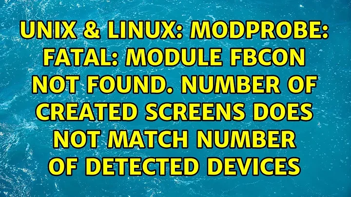 modprobe: FATAL: Module fbcon not found. Number of created screens does not match number of...