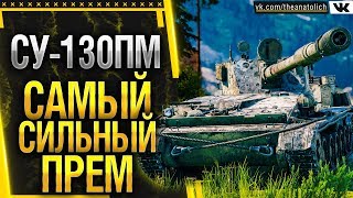 СУ-130ПМ САМЫЙ СИЛЬНЫЙ ПРЕМ WOT! ЭТОМУ ОРУДИЮ ЗАВИДУЮТ МНОГИЕ 10 УРОВНИ!