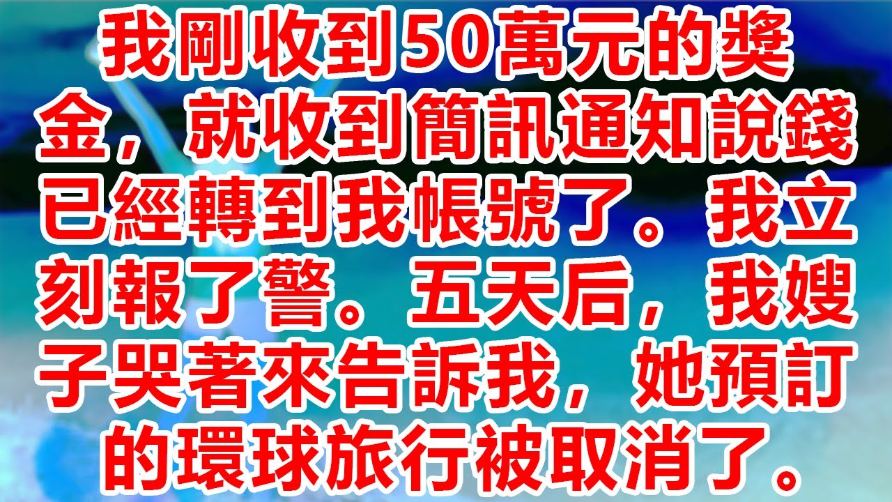 我剛收到50萬元的獎金，就收到簡訊通知說錢已經轉到我帳號了。我立刻報了警。五天后，我嫂子哭著來告訴我，她預訂的環球旅行被取消了。