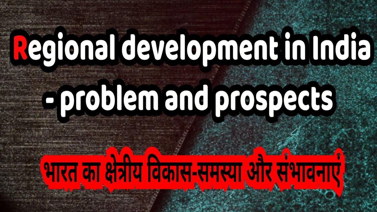 Regional development in India problem and prospect (भारत में क्षेत्रीय विकास: समस्याएँ और संभावनाएँ)
