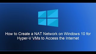 How to Create a NAT Network on Windows 10 for Hyper-V VMs to Access the Internet