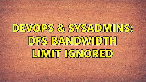 DevOps & SysAdmins: DFS bandwidth limit ignored