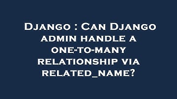 Django : Can Django admin handle a one-to-many relationship via related_name?
