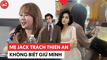 Mẹ Jack trách Thiên An không biết giữ mình, khẳng định con trai vẫn cố bảo vệ người cũ #jack