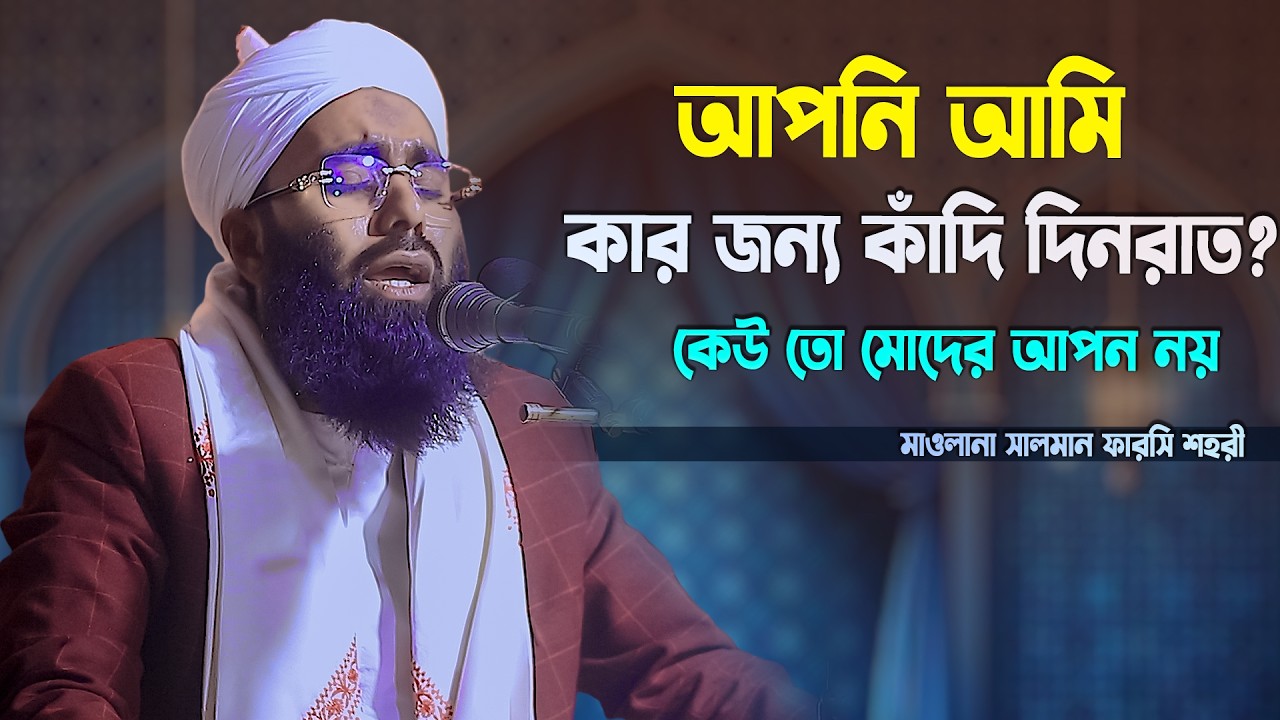 আপনি আমি কার জন্য কাঁদি দিনরাত? কেউ তো মোদের আপন নয় | মাওলানা সালমান ফারসি শহরী