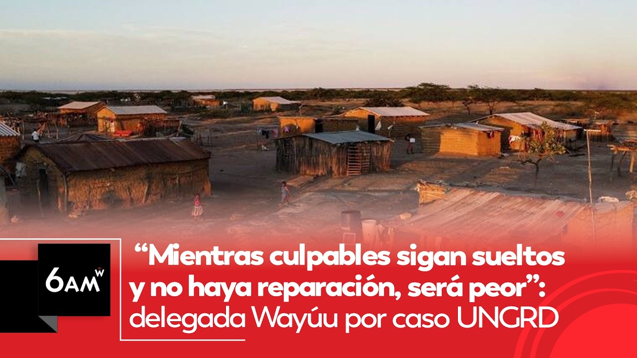 Culpables sueltos y no haya reparación, será peor: delegada Wayúu por caso UNGRD | 6AM W