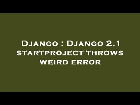 Django : Django 2.1 startproject throws weird error