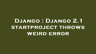 Django : Django 2.1 startproject throws weird error