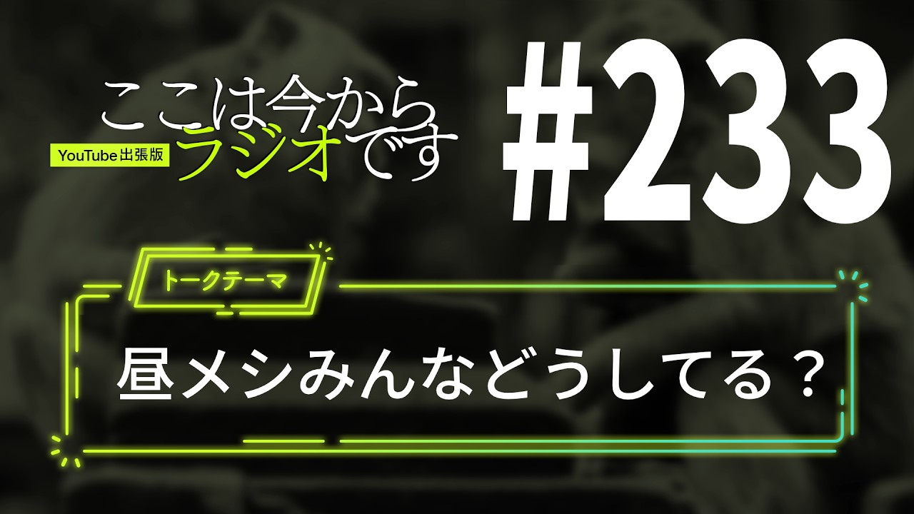 ここは今からラジオです＃233 昼メシみんなどうしてる？