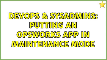 DevOps & SysAdmins: Putting an OpsWorks app in maintenance mode