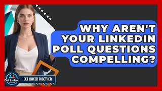 Why Aren't Your LinkedIn Poll Questions Compelling? - Get Linked Together