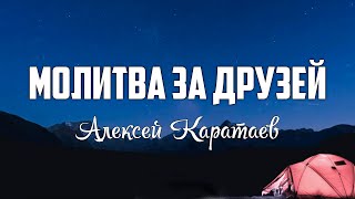 Алексей Каратаев - МОЛИТВА ЗА ДРУЗЕЙ