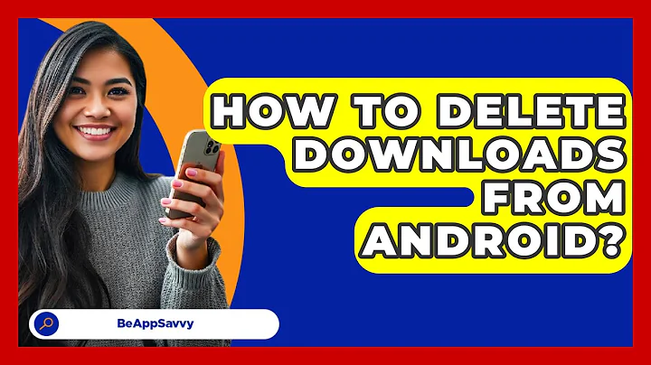 How To Delete Downloads From Android? - Be App Savvy