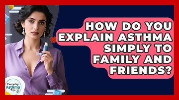 How Do You Explain Asthma Simply To Family And Friends? - Everyday Asthma Tips