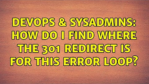 DevOps & SysAdmins: How do I find where the 301 redirect is for this error loop?