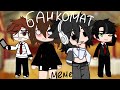 ||БАНКОМАТ||меме||gachalife||