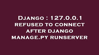 Django : 127.0.0.1 refused to connect after django manage.py runserver