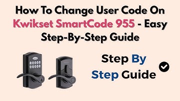 How To Change User Code On Kwikset SmartCode 955 - Easy Step-By-Step Guide