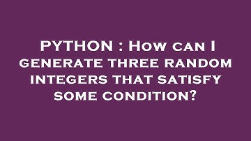 PYTHON : How can I generate three random integers that satisfy some condition?