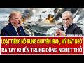 Tâm điểm thế giới: Loạt tiếng nổ rung chuyển Iran, Mỹ bất ngờ ra tay khiến Trung Đông nghẹt thở