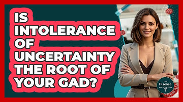 Is Intolerance Of Uncertainty The Root Of Your GAD? - The Disease Encyclopedia