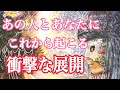 [神回] 衝撃的な展開があります✨あの人とあなたにこれから起こること