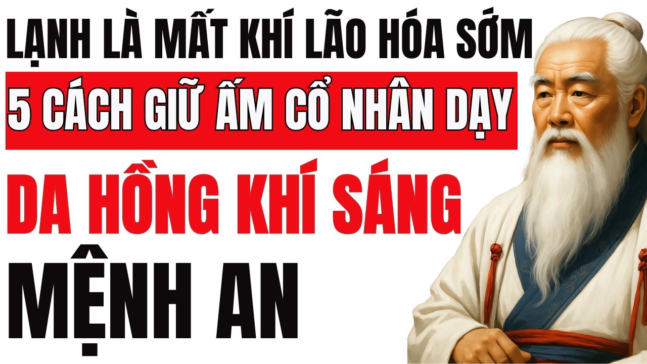 HÀN KHÍ là gốc của LÃO HOÁ SỚM – 5 cách cổ nhân giữ THÂN ẤM, DA HỒNG, THẦN SÁNG dù tuổi đã cao