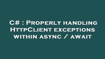 C# : Properly handling HttpClient exceptions within async / await