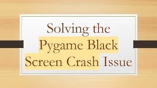Solving the Pygame Black Screen Crash Issue