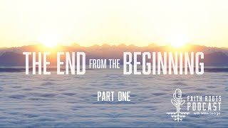 The End From The Beginning - Part One - Faith Roots Podcast With Willie George