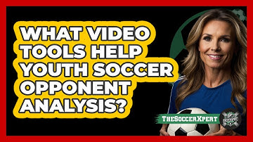 What Video Tools Help Youth Soccer Opponent Analysis? - The Soccer Xpert