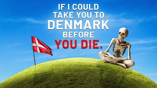 If I Could Take You To Denmark Before You Die.